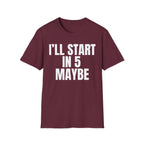 I'LL START IN 5 MAYBE T-SHIRT