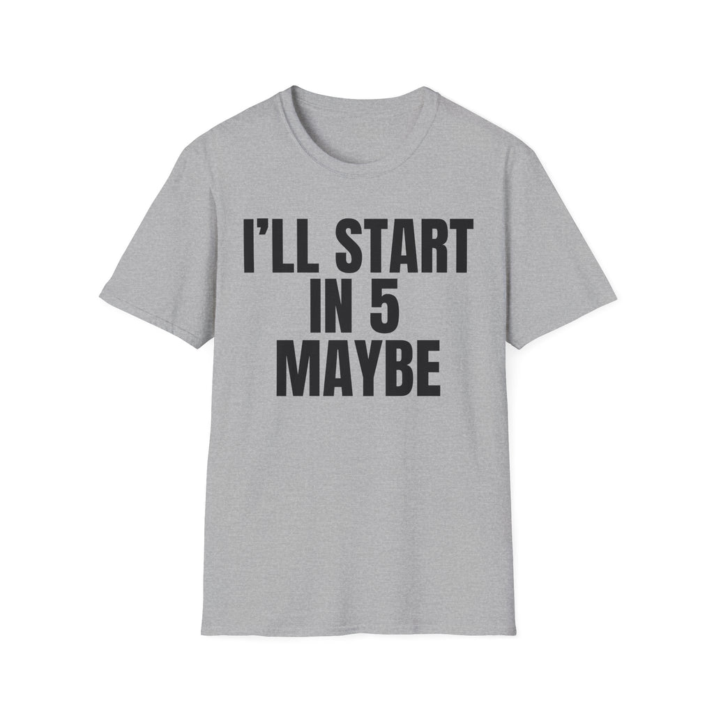 I'LL START IN 5 MAYBE T-SHIRT