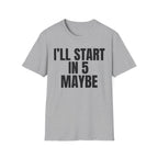 I'LL START IN 5 MAYBE T-SHIRT