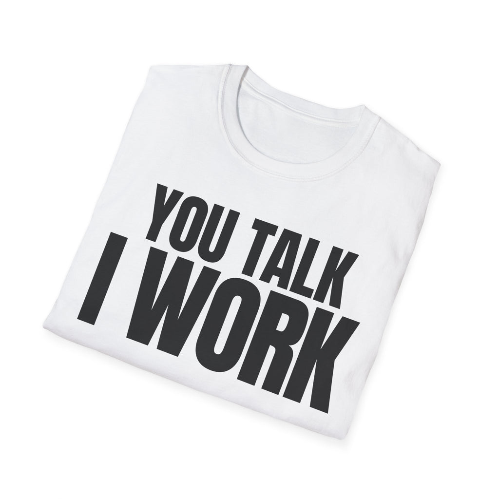 YOU TALK I WORK T-SHIRT