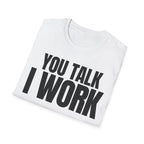 YOU TALK I WORK T-SHIRT