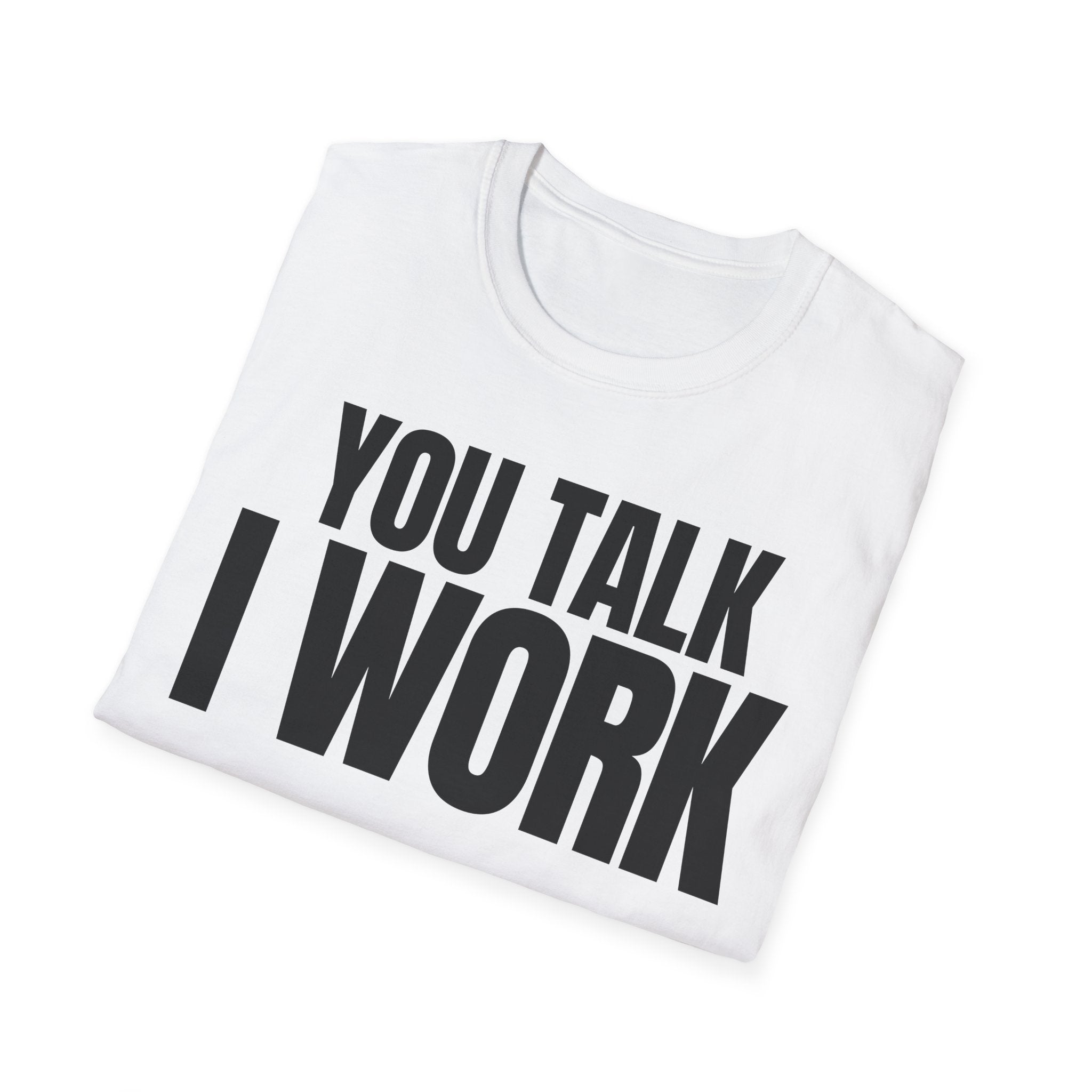 YOU TALK I WORK T-SHIRT