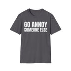 GO ANNOY SOMEONE ELSE T-SHIRT