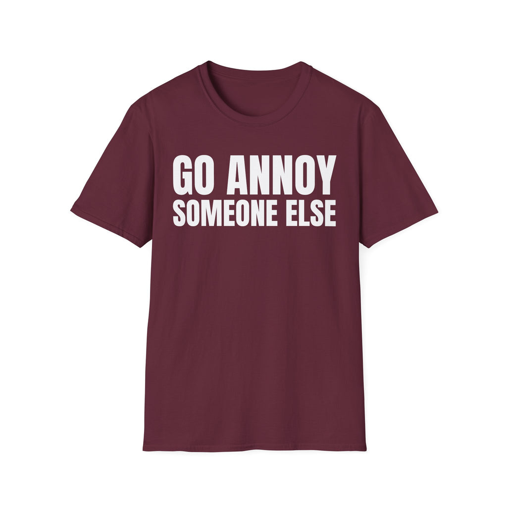 GO ANNOY SOMEONE ELSE T-SHIRT