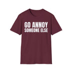 GO ANNOY SOMEONE ELSE T-SHIRT