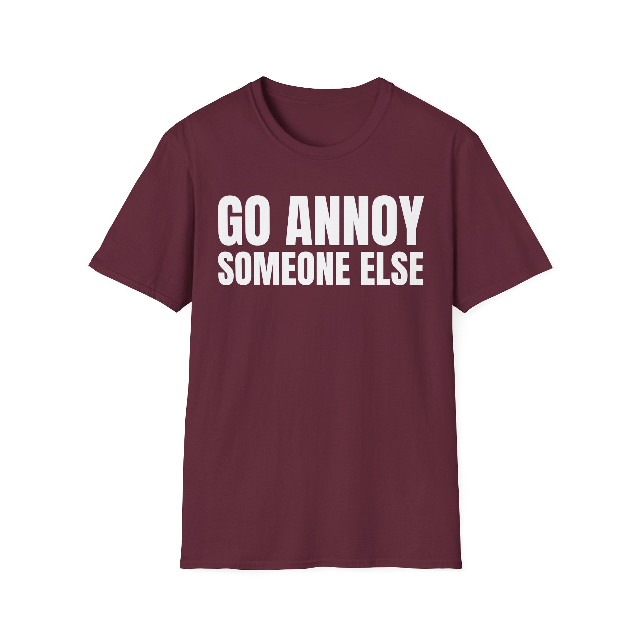 GO ANNOY SOMEONE ELSE T-SHIRT