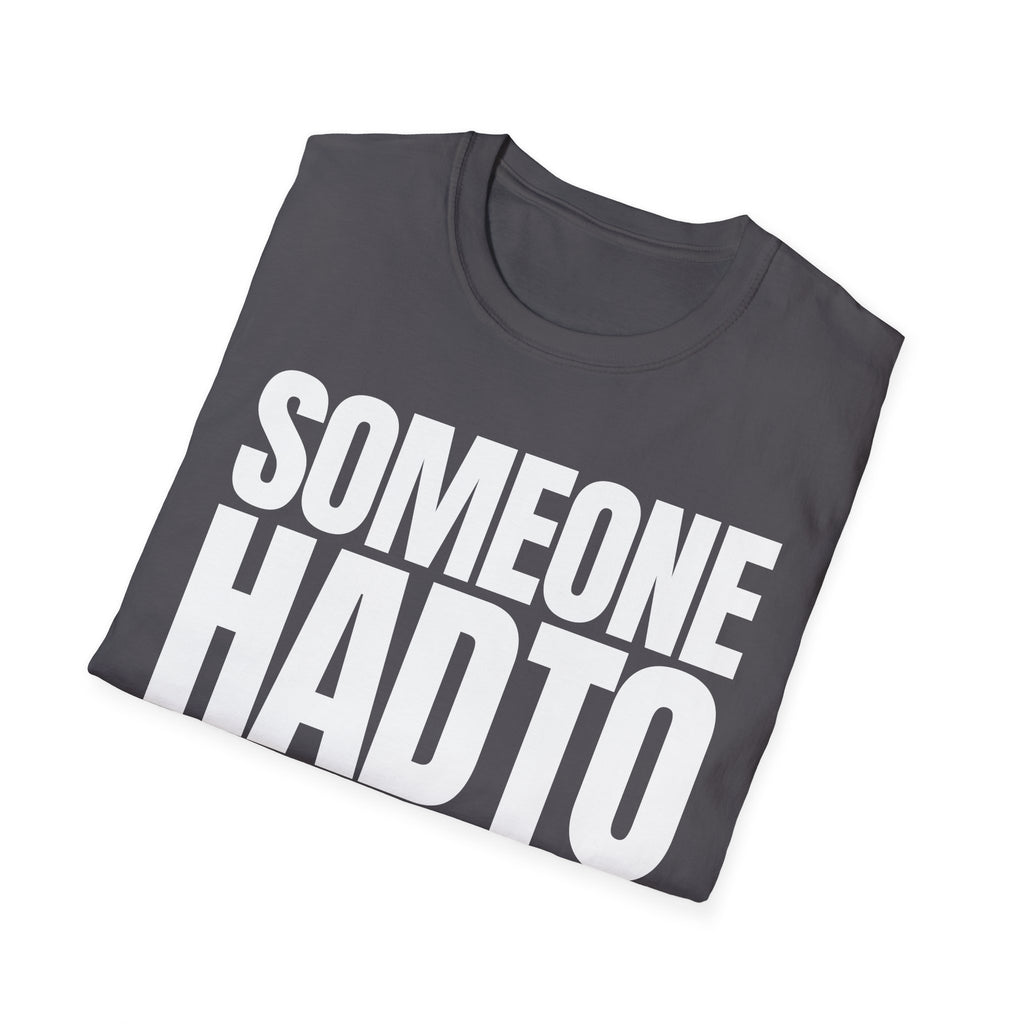 SOMEONE HAD TO T-SHIRT