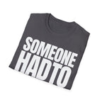 SOMEONE HAD TO T-SHIRT