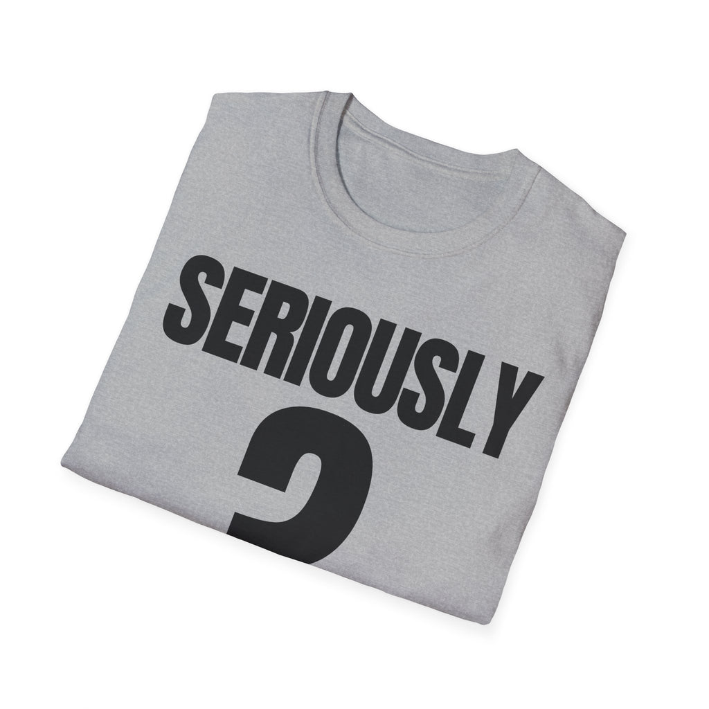 SERIOUSLY? T-SHIRT