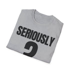SERIOUSLY? T-SHIRT