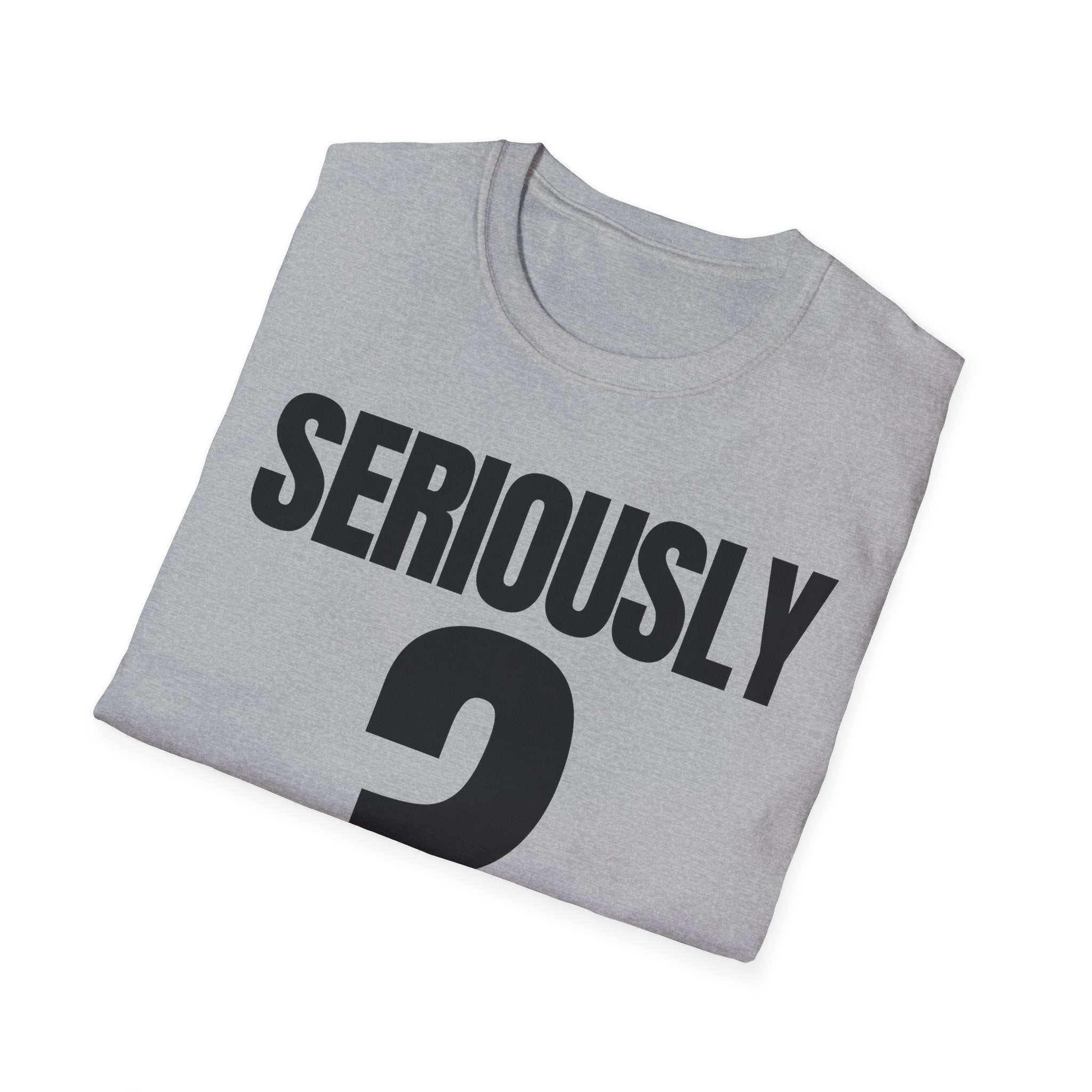 SERIOUSLY? T-SHIRT