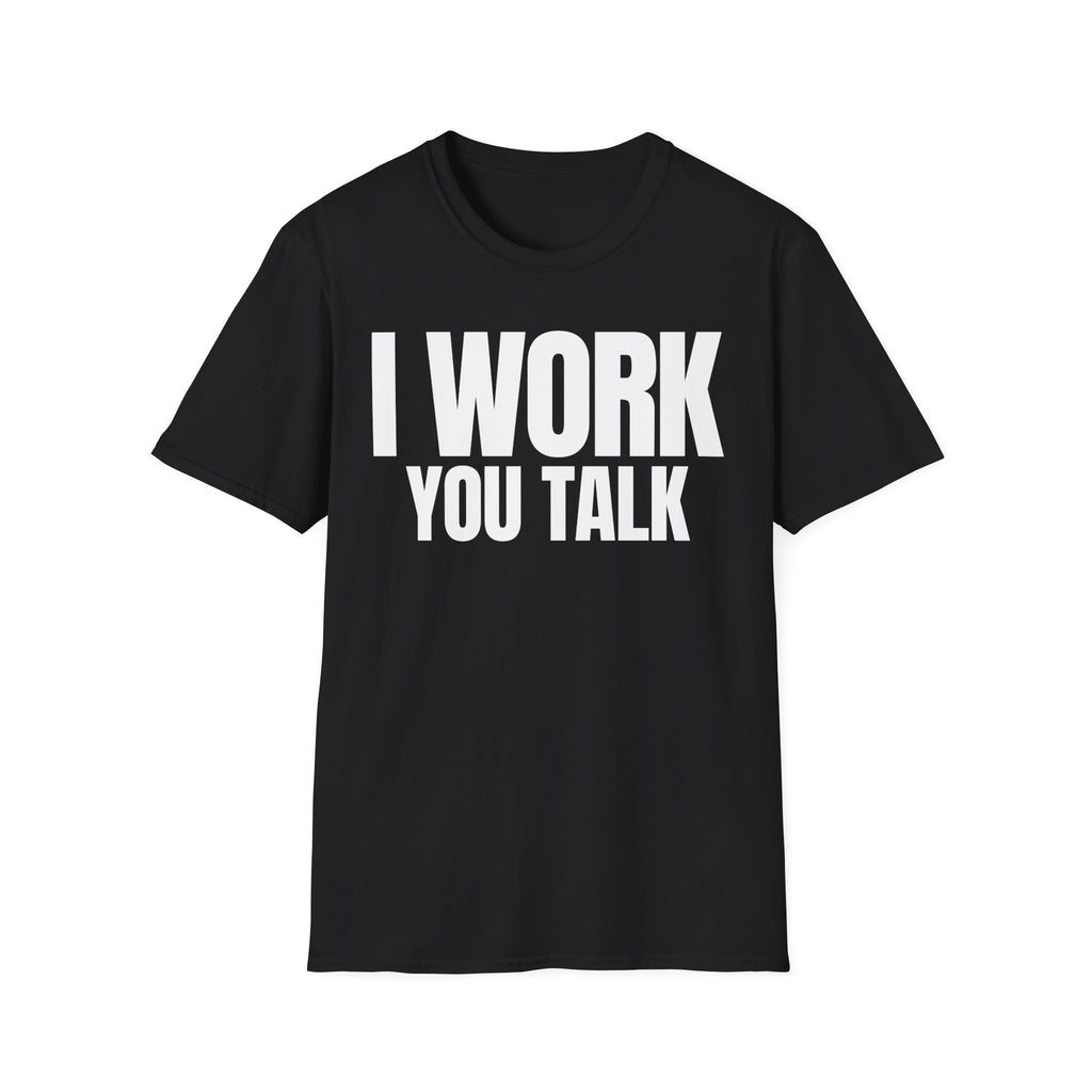 I WORK YOU TALK T-SHIRT