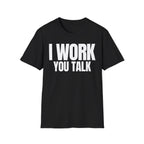 I WORK YOU TALK T-SHIRT