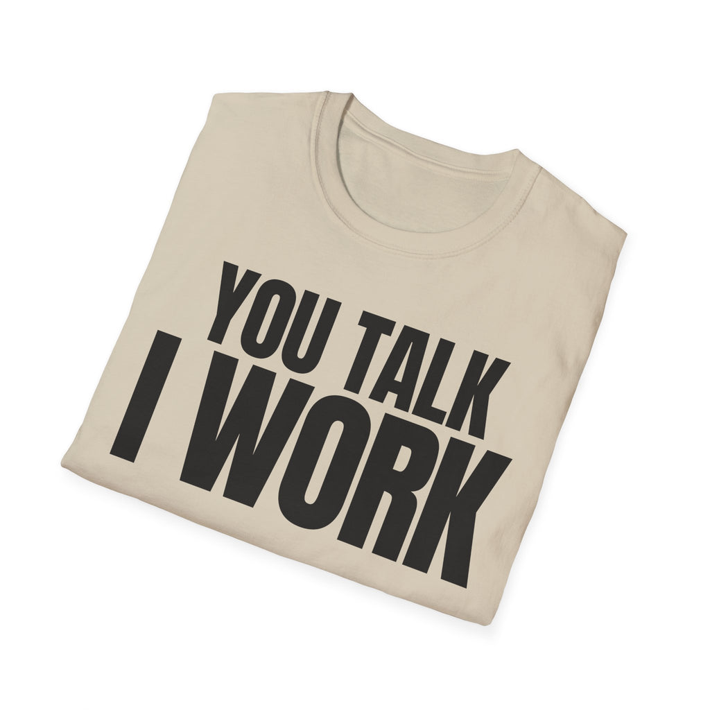 YOU TALK I WORK T-SHIRT
