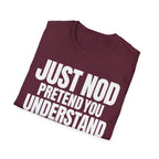 JUST NOD PRETEND YOU UNDERSTAND T-SHIRT