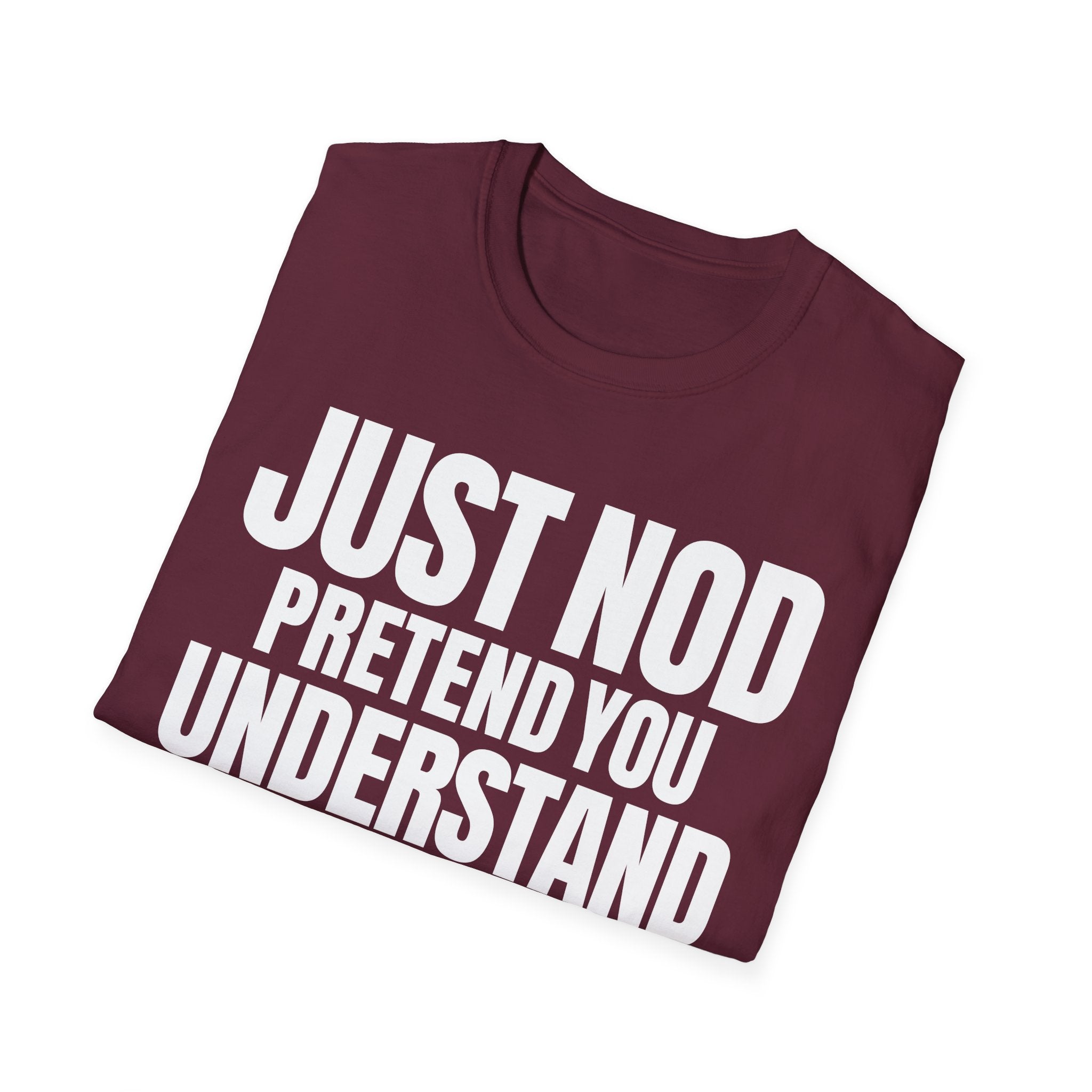 JUST NOD PRETEND YOU UNDERSTAND T-SHIRT