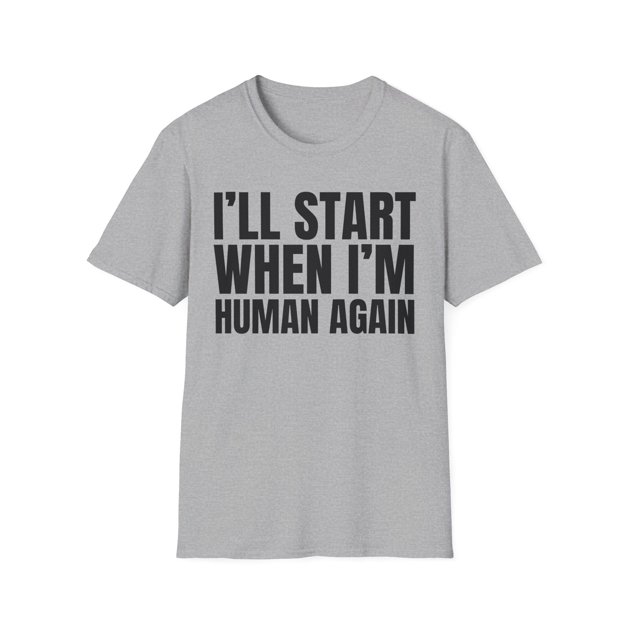 I'LL START WHEN I'M HUMAN AGAIN T-SHIRT