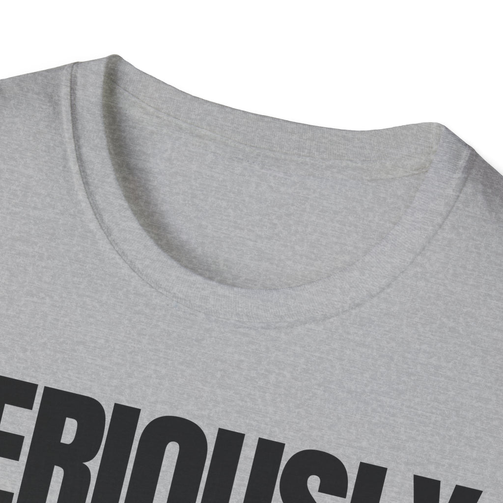 SERIOUSLY? T-SHIRT