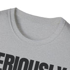 SERIOUSLY? T-SHIRT