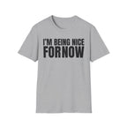 I'M BEING NICE FOR NOW 2 T-SHIRT
