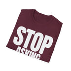 STOP ASKING QUESTIONS T-SHIRT