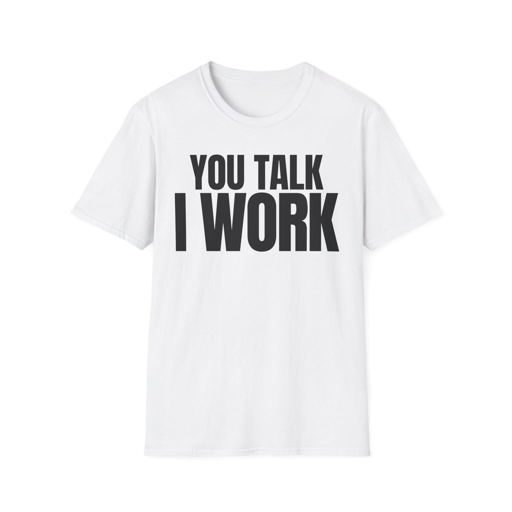YOU TALK I WORK T-SHIRT