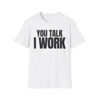 YOU TALK I WORK T-SHIRT