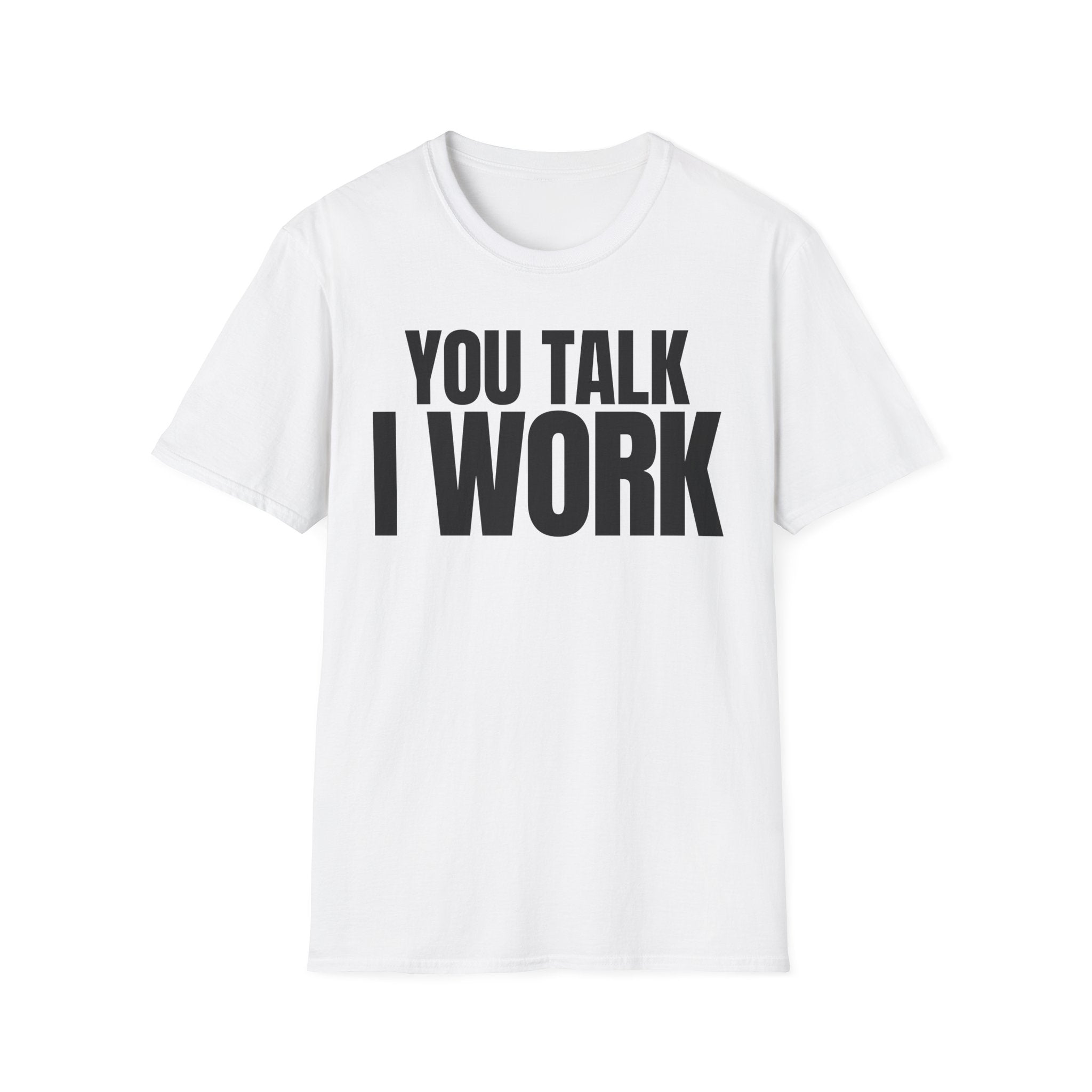 YOU TALK I WORK T-SHIRT