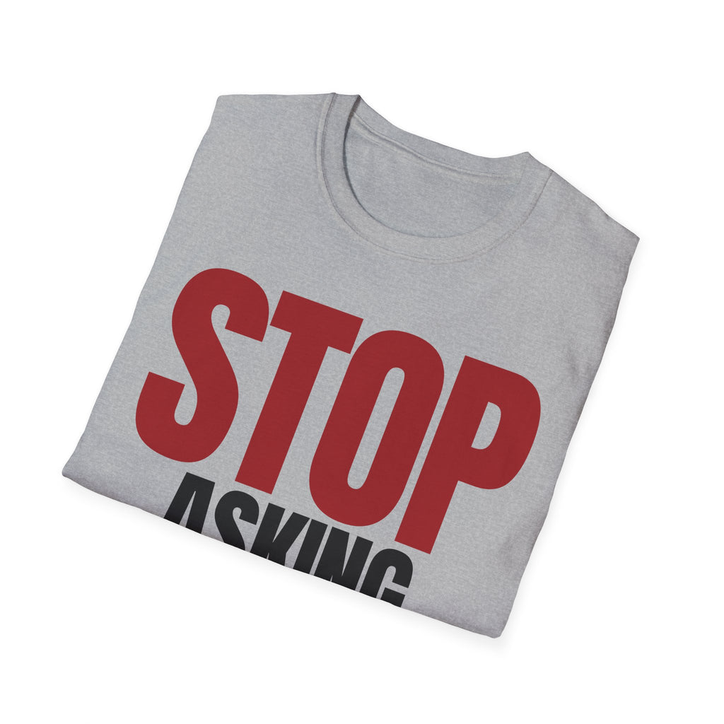 STOP ASKING QUESTIONS T-SHIRT