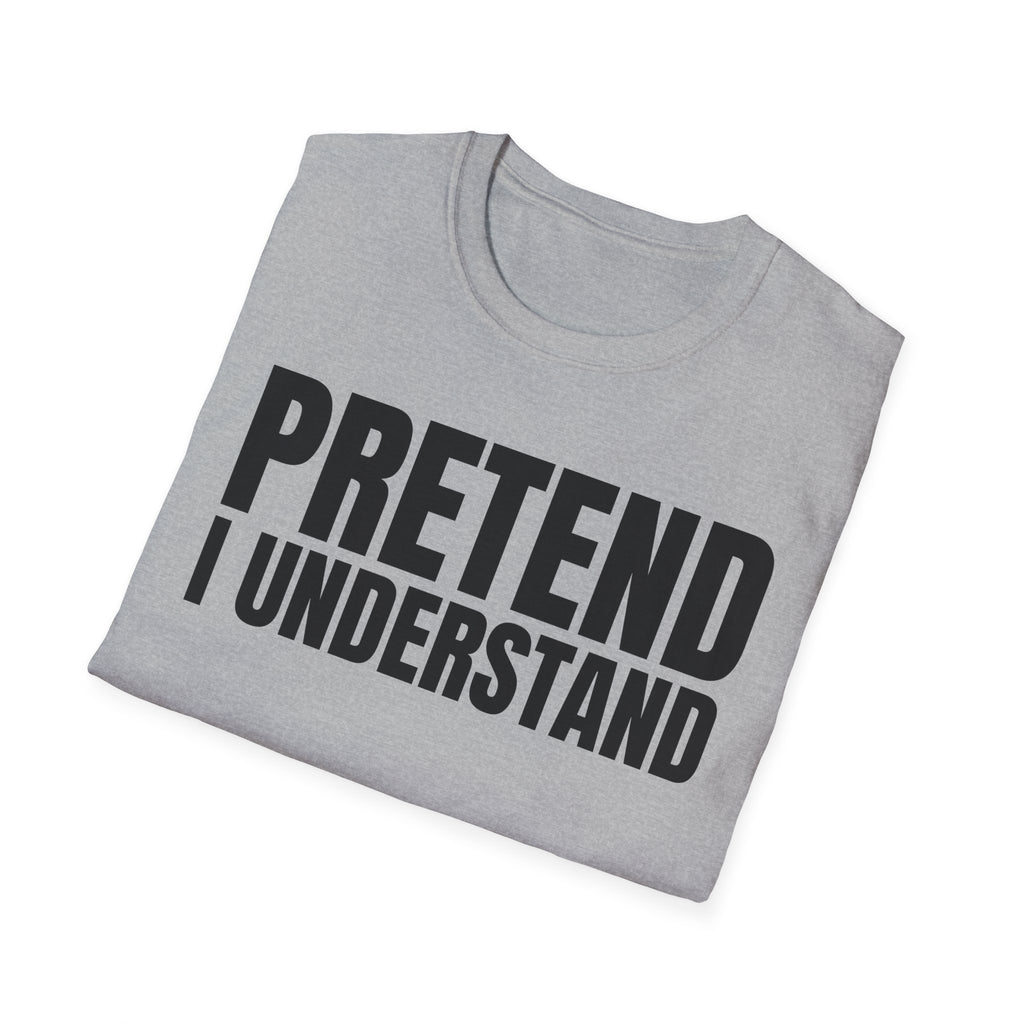 PRETEND I UNDERSTAND T-SHIRT