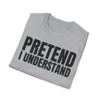 PRETEND I UNDERSTAND T-SHIRT