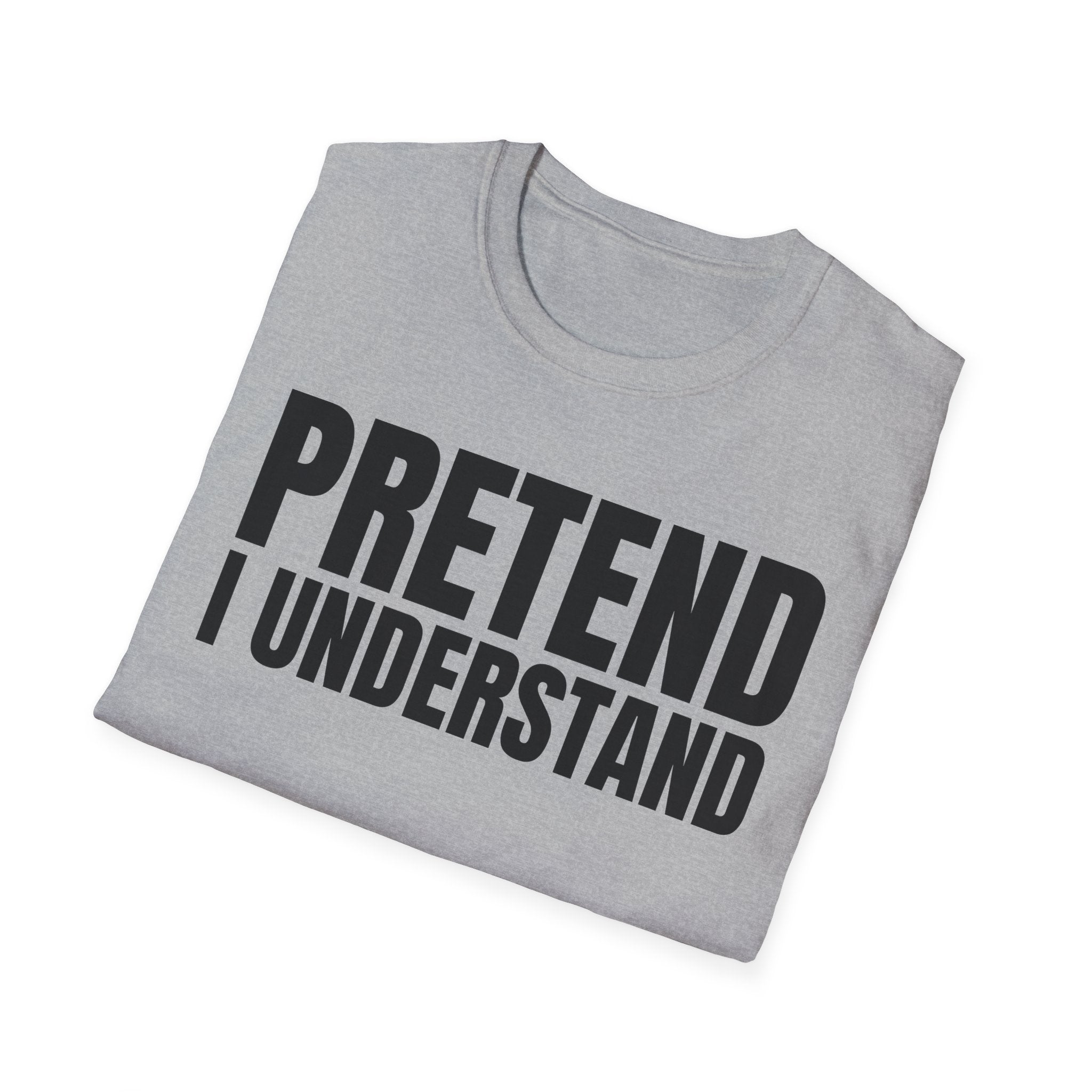 PRETEND I UNDERSTAND T-SHIRT