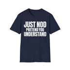 JUST NOD PRETEND YOU UNDERSTAND T-SHIRT