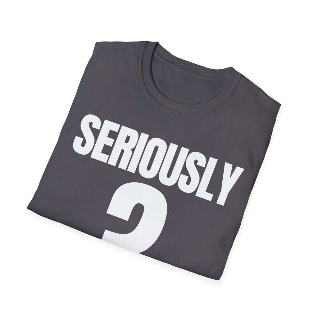 SERIOUSLY? T-SHIRT