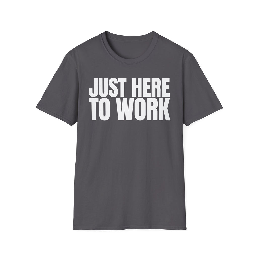 JUST HERE TO WORK T-SHIRT