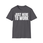 JUST HERE TO WORK T-SHIRT