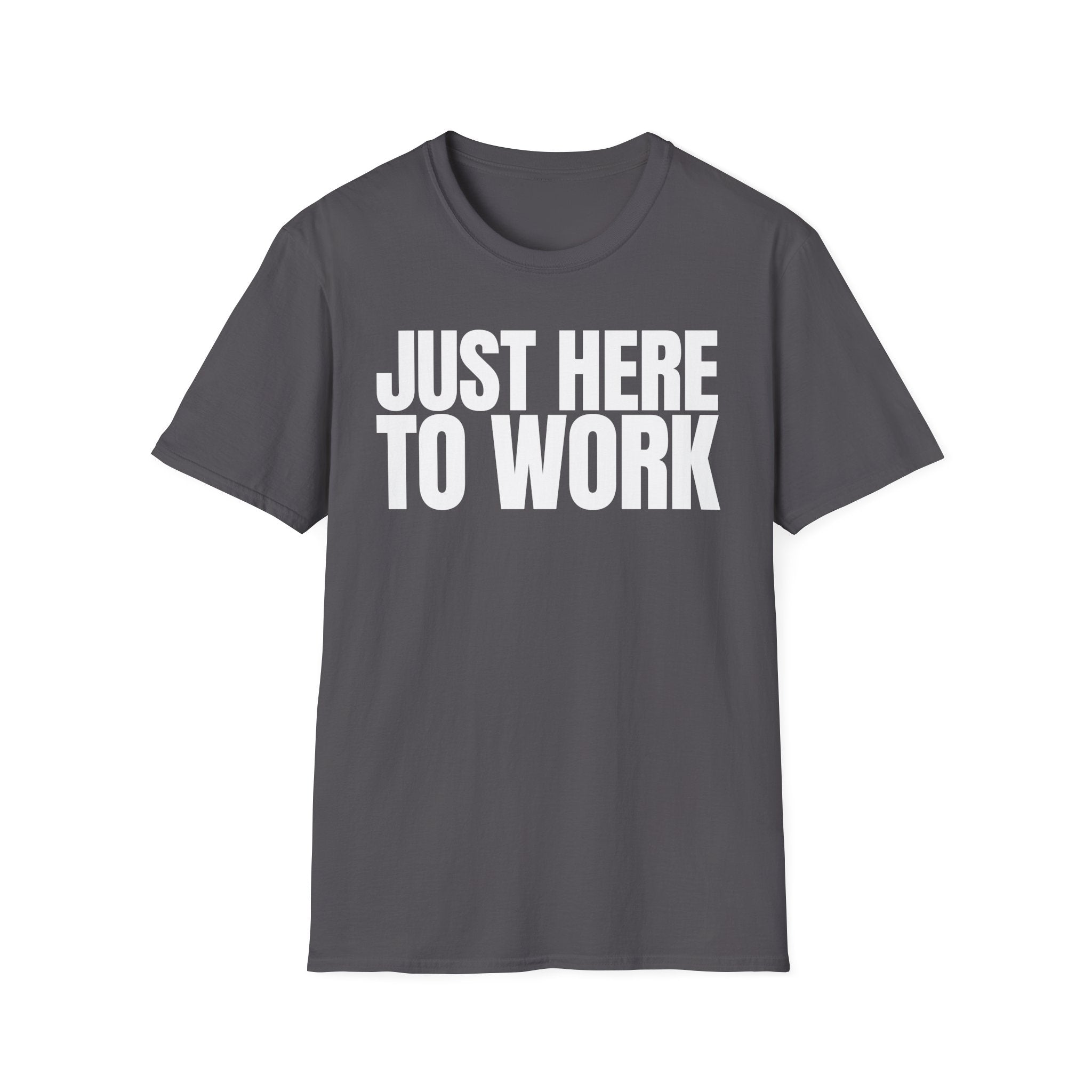 JUST HERE TO WORK T-SHIRT