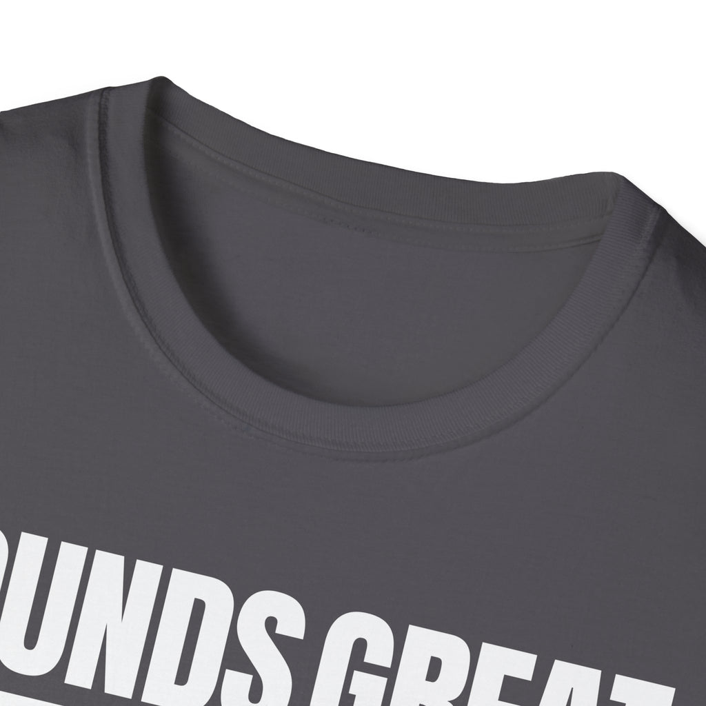 SOUNDS GREAT NOT T-SHIRT