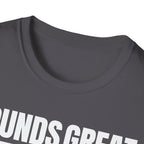 SOUNDS GREAT NOT T-SHIRT