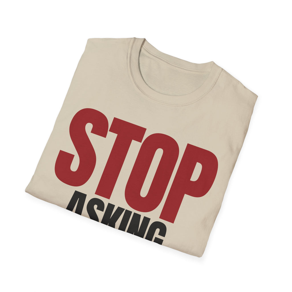 STOP ASKING QUESTIONS T-SHIRT