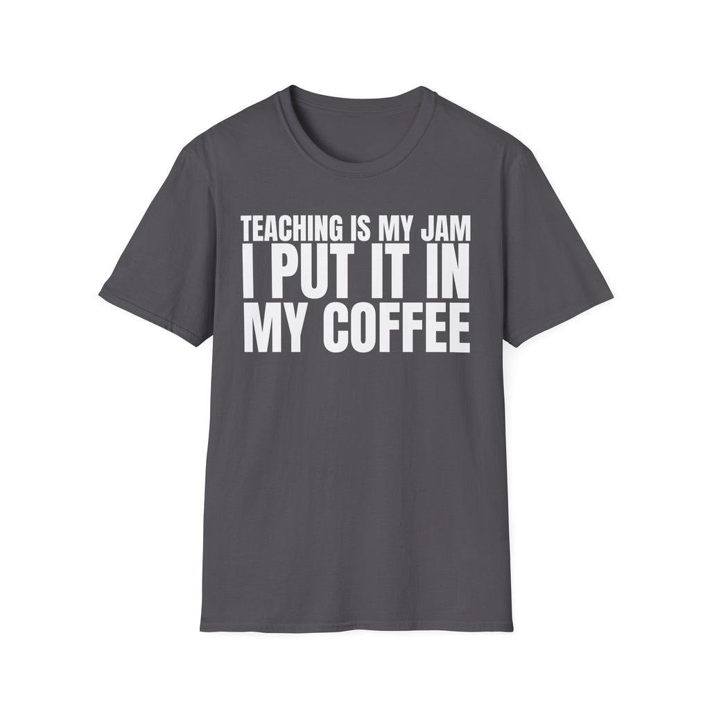 TEACHING IS MY JAM I PUT IT IN MY COFFEE T-SHIRT
