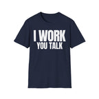 I WORK YOU TALK T-SHIRT