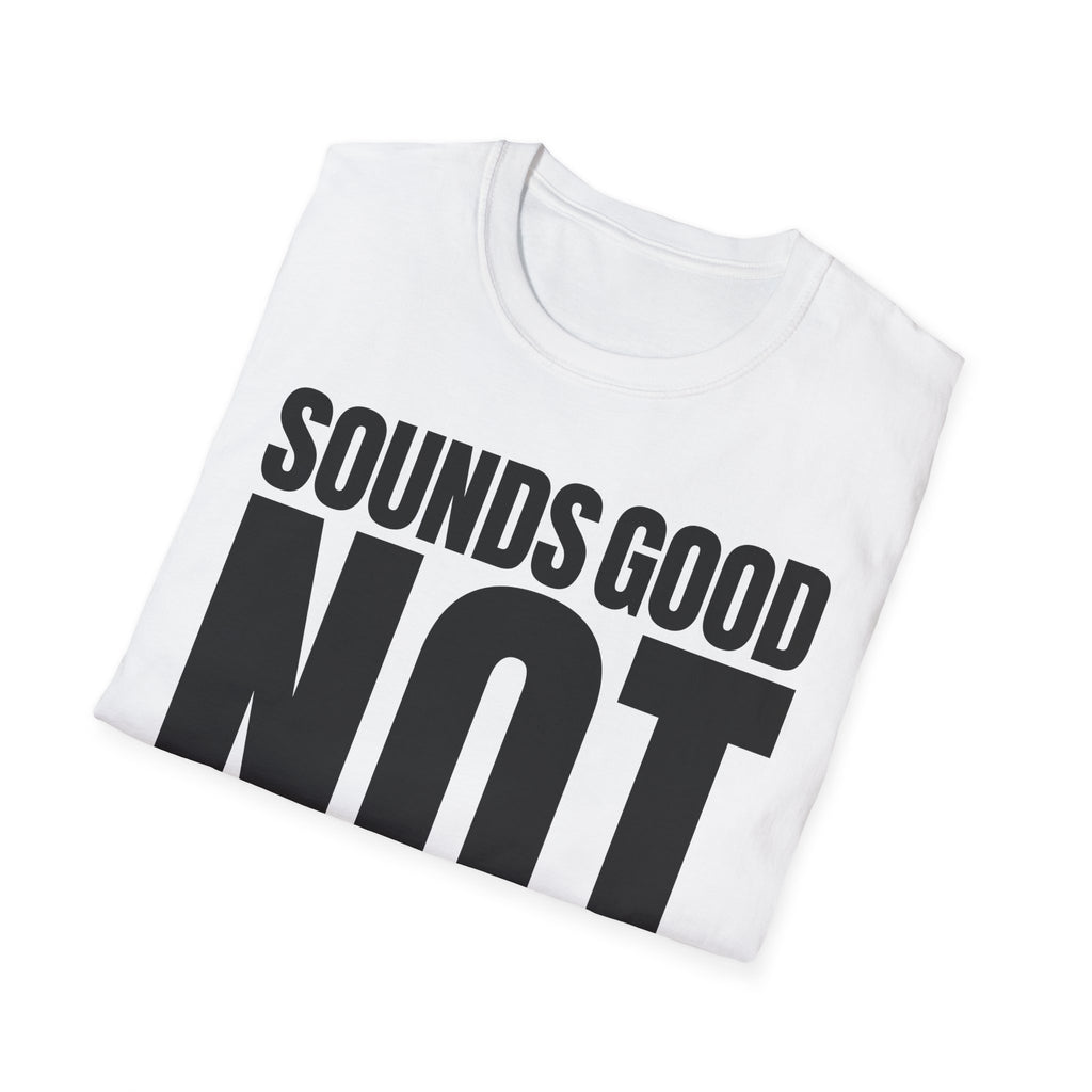 SOUNDS GOOD NOT T-SHIRT