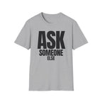 ASK SOMEONE ELSE T-SHIRT