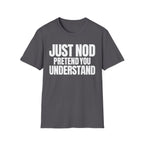 JUST NOD PRETEND YOU UNDERSTAND T-SHIRT