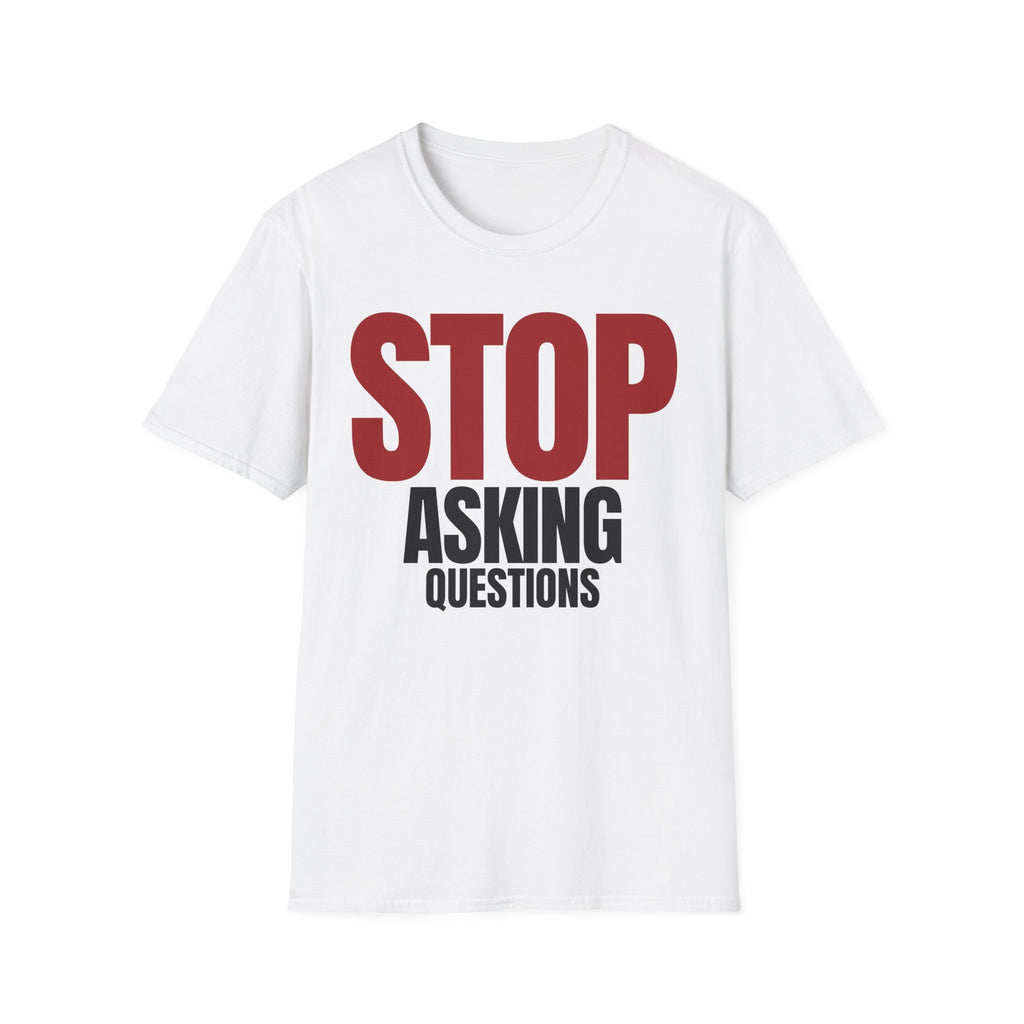 STOP ASKING QUESTIONS T-SHIRT