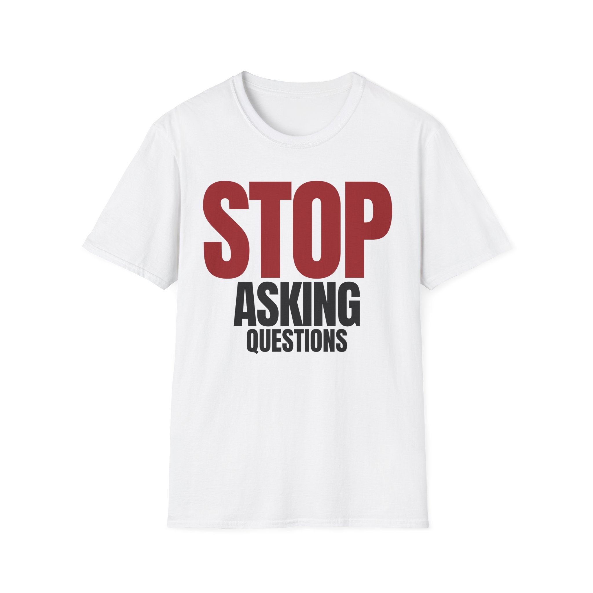 STOP ASKING QUESTIONS T-SHIRT