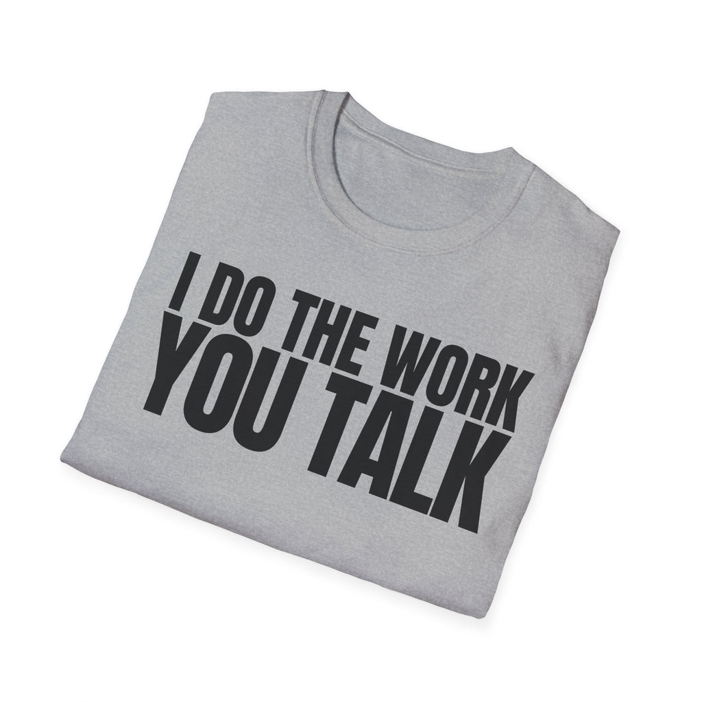 I DO THE WORK YOU TALK T-SHIRT