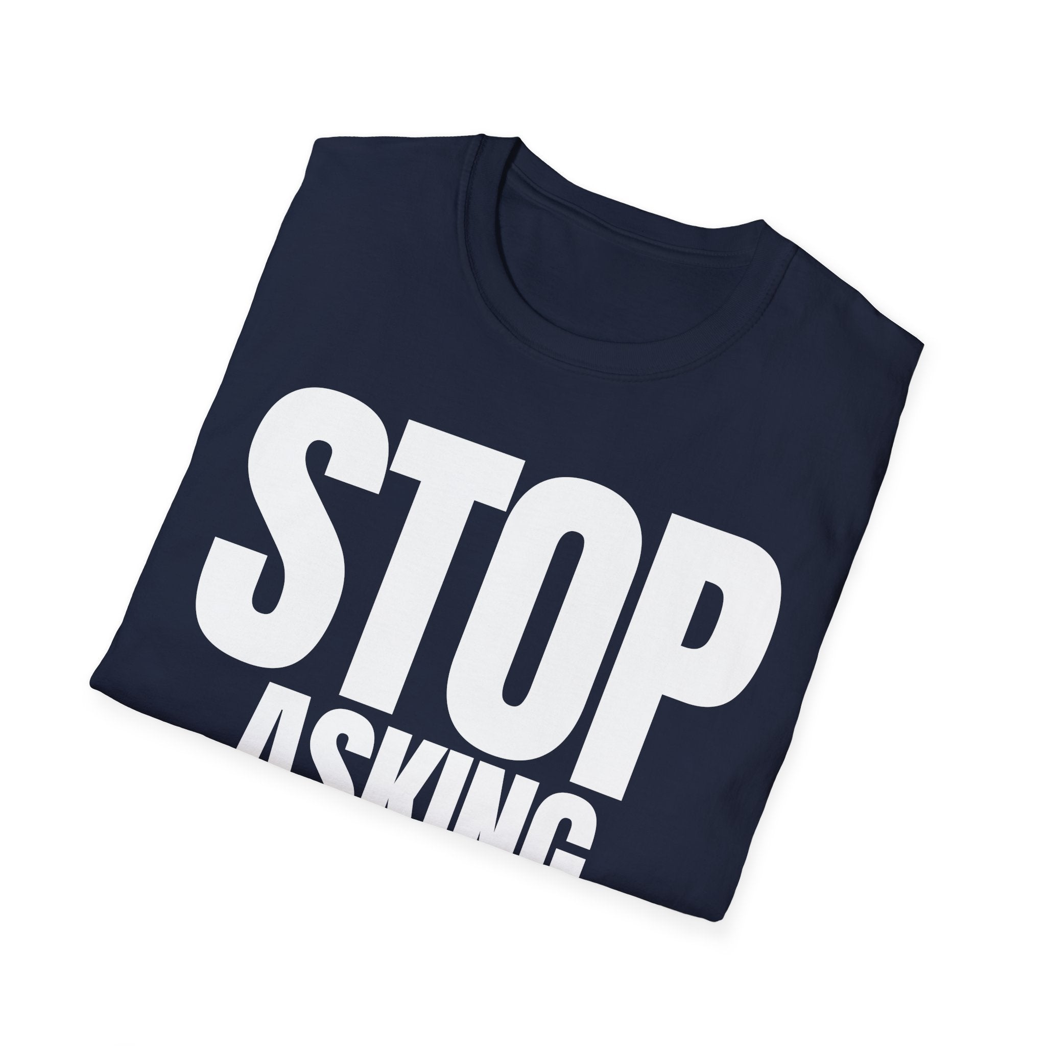 STOP ASKING QUESTIONS T-SHIRT