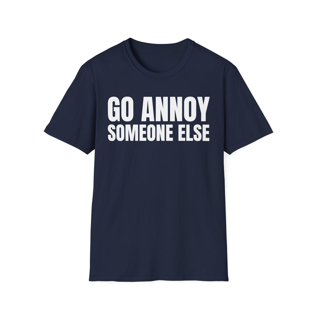 GO ANNOY SOMEONE ELSE T-SHIRT